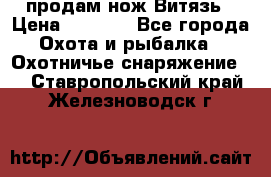 продам нож Витязь › Цена ­ 3 600 - Все города Охота и рыбалка » Охотничье снаряжение   . Ставропольский край,Железноводск г.